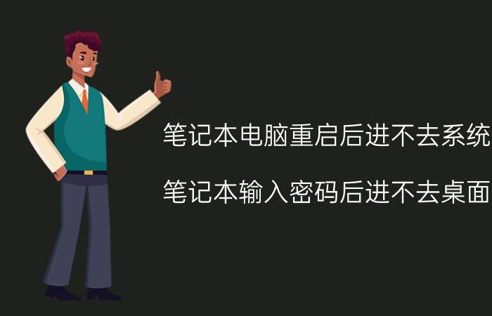 笔记本电脑重启后进不去系统 笔记本输入密码后进不去桌面？